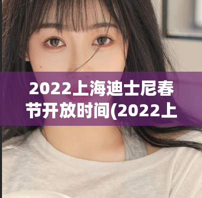 2022上海迪士尼春节开放时间(2022上海迪士尼春节惊喜开放！)