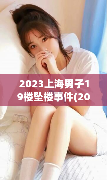 2023上海男子19楼坠楼事件(2023年上海一男子从19楼坠楼，引发关注)
