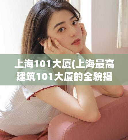 上海101大厦(上海最高建筑101大厦的全貌揭秘)