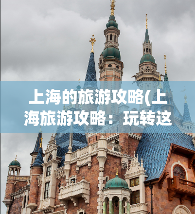 上海的旅游攻略(上海旅游攻略：玩转这座城市！)