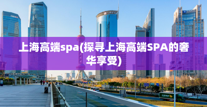 上海高端spa(探寻上海高端SPA的奢华享受)