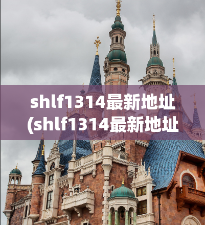 shlf1314最新地址(shlf1314最新地址曝光，速上围观！)