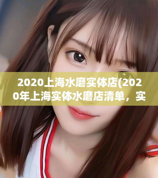 2020上海水磨实体店(2020年上海实体水磨店清单，实用方便！)