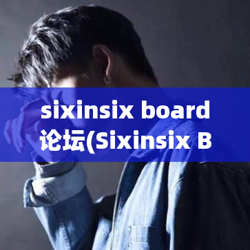 sixinsix board论坛(Sixinsix Board论坛 - 技术交流、分享和学习平台)