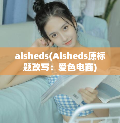 aisheds(Aisheds原标题改写：爱色电商)