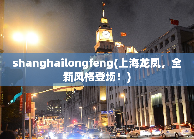shanghailongfeng(上海龙凤，全新风格登场！)