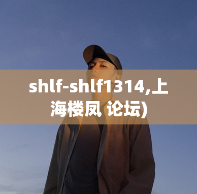 shlf-shlf1314,上海楼凤 论坛)