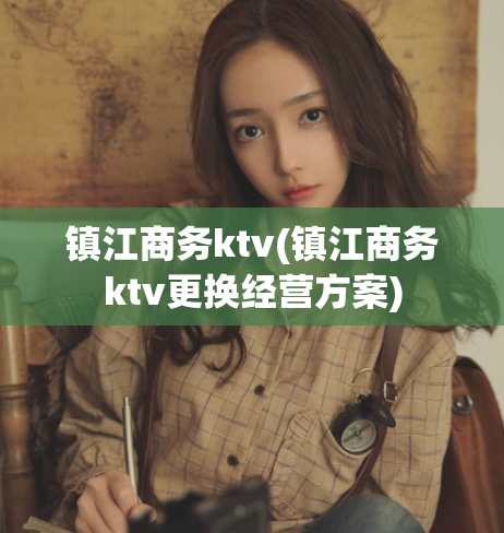 镇江商务ktv(镇江商务ktv更换经营方案)