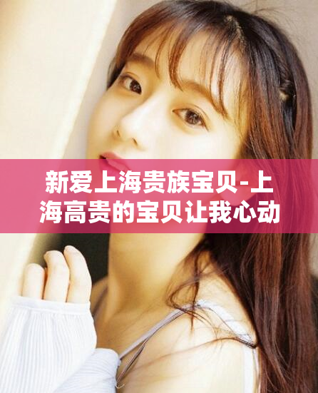 新爱上海贵族宝贝-上海高贵的宝贝让我心动