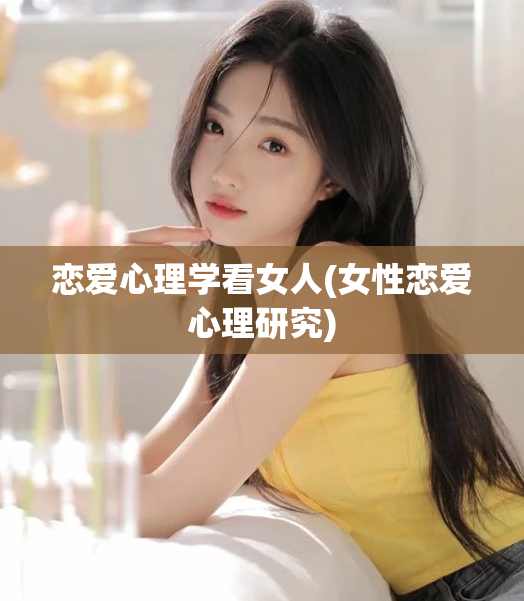 恋爱心理学看女人(女性恋爱心理研究)