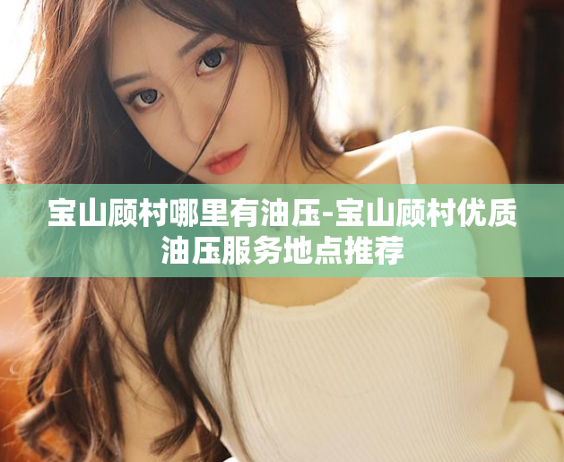 宝山顾村哪里有油压-宝山顾村优质油压服务地点推荐