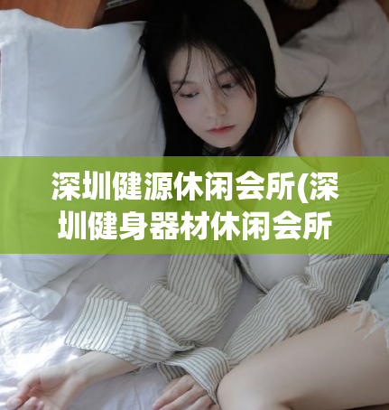 深圳健源休闲会所(深圳健身器材休闲会所)