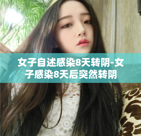 女子自述感染8天转阴-女子感染8天后突然转阴