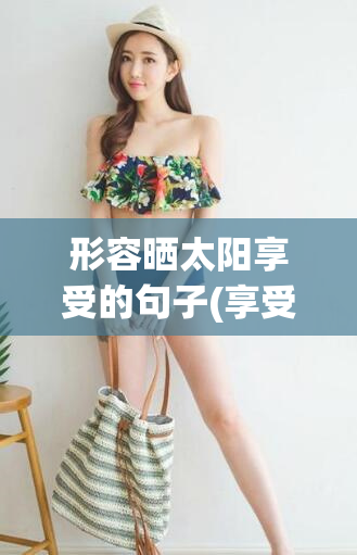 形容晒太阳享受的句子(享受阳光的快乐)