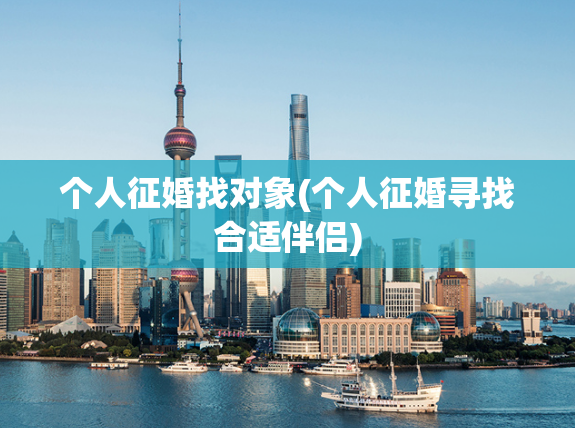 个人征婚找对象(个人征婚寻找合适伴侣)