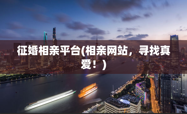 征婚相亲平台(相亲网站，寻找真爱！)