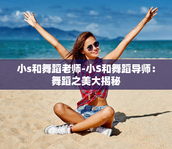 小s和舞蹈老师-小S和舞蹈导师:舞蹈之美大揭秘