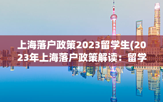 上海落户政策2023留学生(2023年上海落户政策解读：留学生是否受益？)