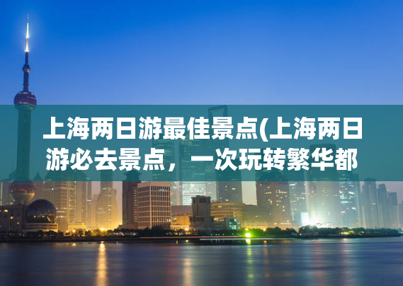 上海两日游最佳景点(上海两日游必去景点，一次玩转繁华都市)